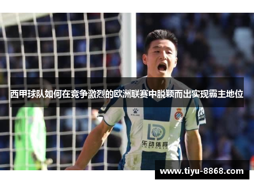 西甲球队如何在竞争激烈的欧洲联赛中脱颖而出实现霸主地位