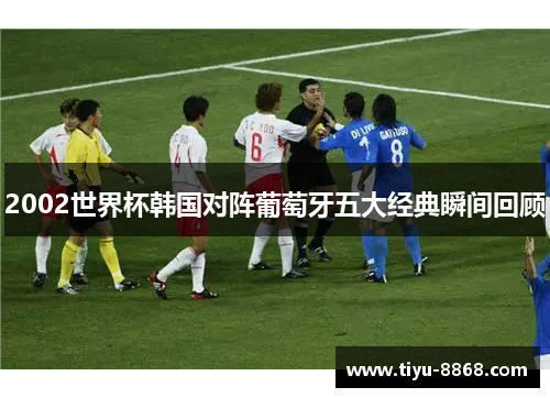 2002世界杯韩国对阵葡萄牙五大经典瞬间回顾