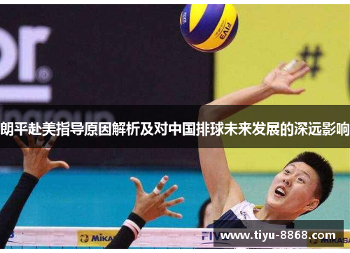 朗平赴美指导原因解析及对中国排球未来发展的深远影响