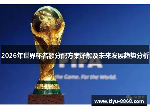 2026年世界杯名额分配方案详解及未来发展趋势分析