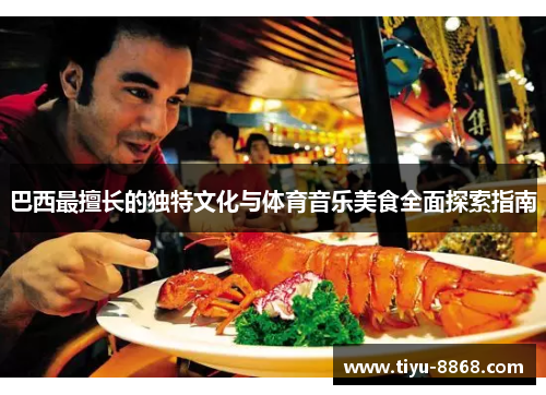 巴西最擅长的独特文化与体育音乐美食全面探索指南