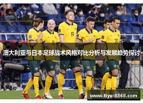 澳大利亚与日本足球战术风格对比分析与发展趋势探讨