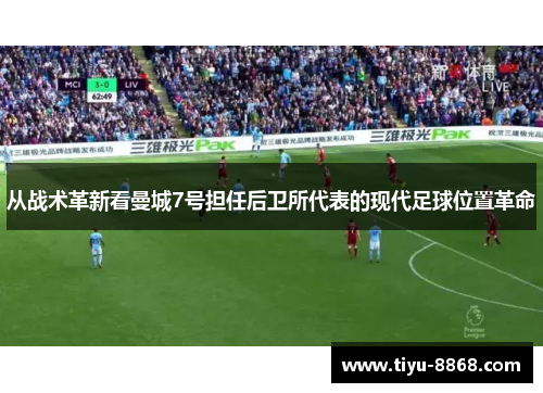 从战术革新看曼城7号担任后卫所代表的现代足球位置革命 从战术革新看曼城7号担任后卫所代表的现代足球位置革命