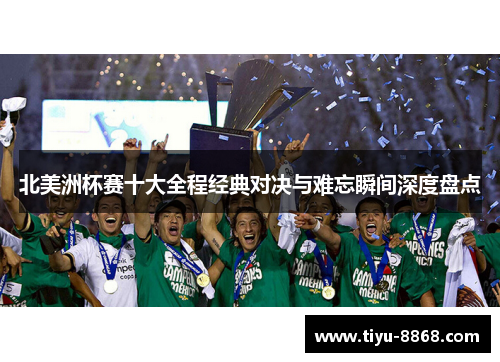 北美洲杯赛十大全程经典对决与难忘瞬间深度盘点 北美洲杯赛十大全程经典对决与难忘瞬间深度盘点