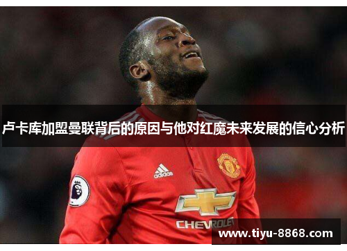 卢卡库加盟曼联背后的原因与他对红魔未来发展的信心分析 卢卡库加盟曼联背后的原因与他对红魔未来发展的信心分析