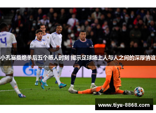 小孔塞桑绝杀后五个感人时刻 揭示足球场上人与人之间的深厚情谊 小孔塞桑绝杀后五个感人时刻 揭示足球场上人与人之间的深厚情谊