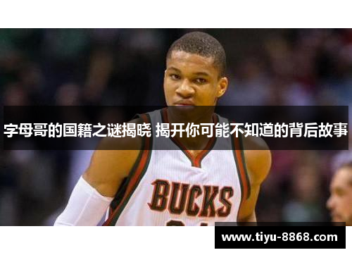 字母哥的国籍之谜揭晓 揭开你可能不知道的背后故事 字母哥的国籍之谜揭晓 揭开你可能不知道的背后故事