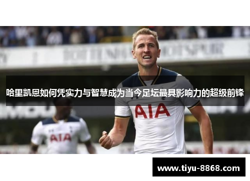 哈里凯恩如何凭实力与智慧成为当今足坛最具影响力的超级前锋 哈里凯恩如何凭实力与智慧成为当今足坛最具影响力的超级前锋