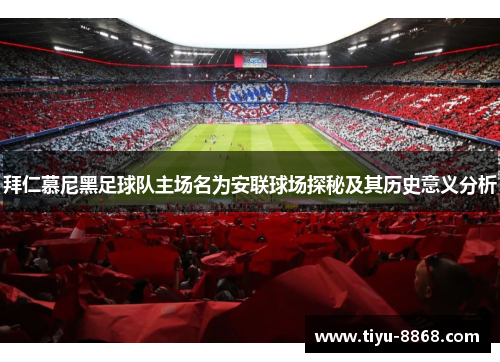 拜仁慕尼黑足球队主场名为安联球场探秘及其历史意义分析 拜仁慕尼黑足球队主场名为安联球场探秘及其历史意义分析