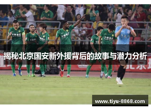 揭秘北京国安新外援背后的故事与潜力分析 揭秘北京国安新外援背后的故事与潜力分析