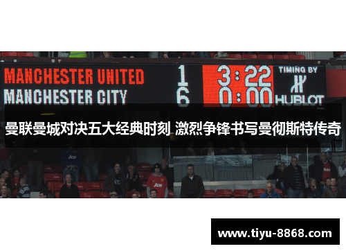 曼联曼城对决五大经典时刻 激烈争锋书写曼彻斯特传奇 曼联曼城对决五大经典时刻 激烈争锋书写曼彻斯特传奇