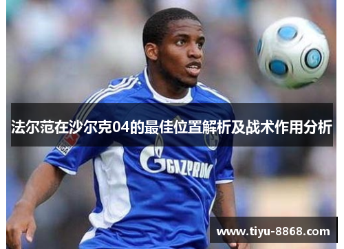 法尔范在沙尔克04的最佳位置解析及战术作用分析