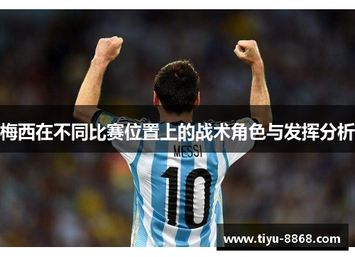 梅西在不同比赛位置上的战术角色与发挥分析 梅西在不同比赛位置上的战术角色与发挥分析