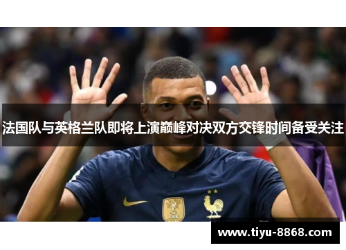 法国队与英格兰队即将上演巅峰对决双方交锋时间备受关注 法国队与英格兰队即将上演巅峰对决双方交锋时间备受关注