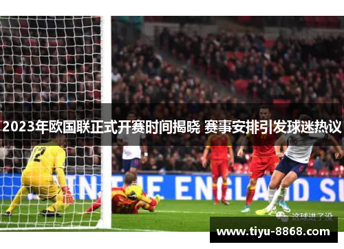 2023年欧国联正式开赛时间揭晓 赛事安排引发球迷热议