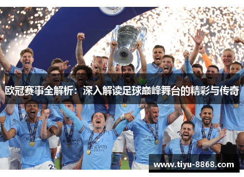 欧冠赛事全解析:深入解读足球巅峰舞台的精彩与传奇 欧冠赛事全解析:深入解读足球巅峰舞台的精彩与传奇